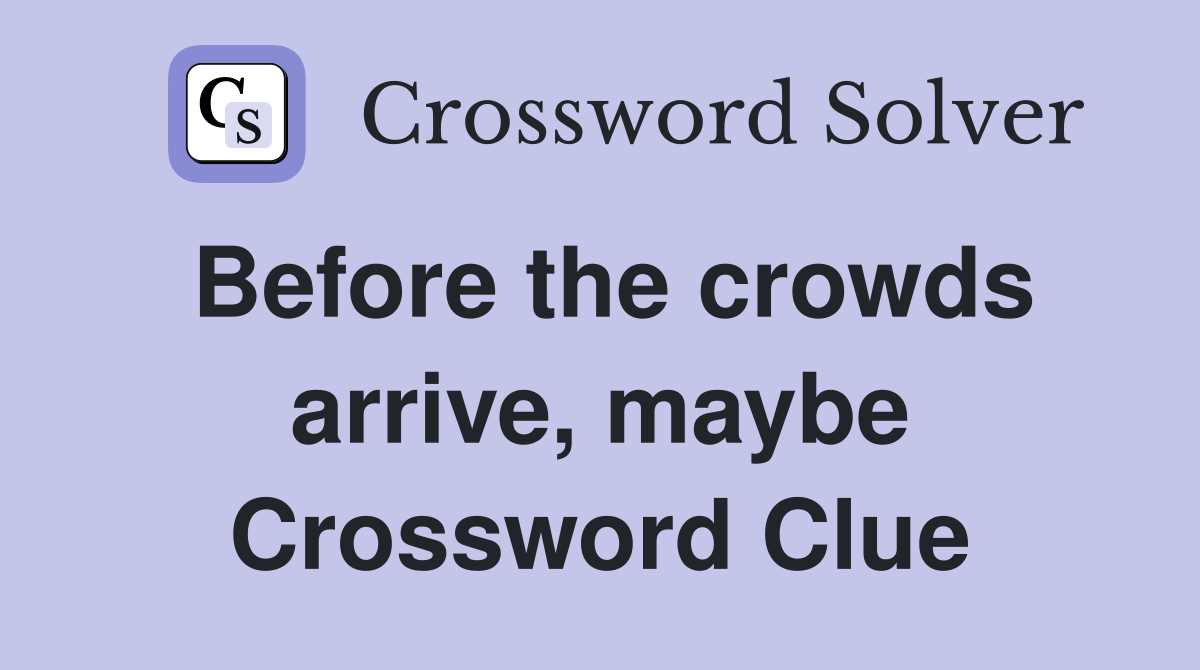 Before the crowds arrive, maybe Crossword Clue
