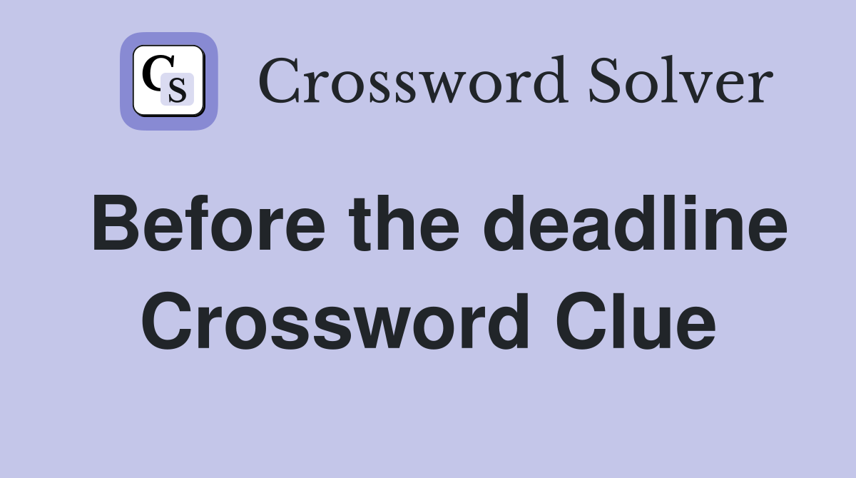 Before the deadline Crossword Clue