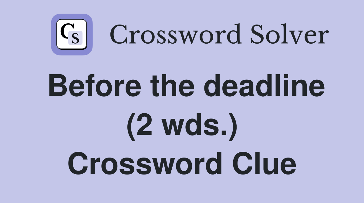Before the deadline (2 wds.) Crossword Clue