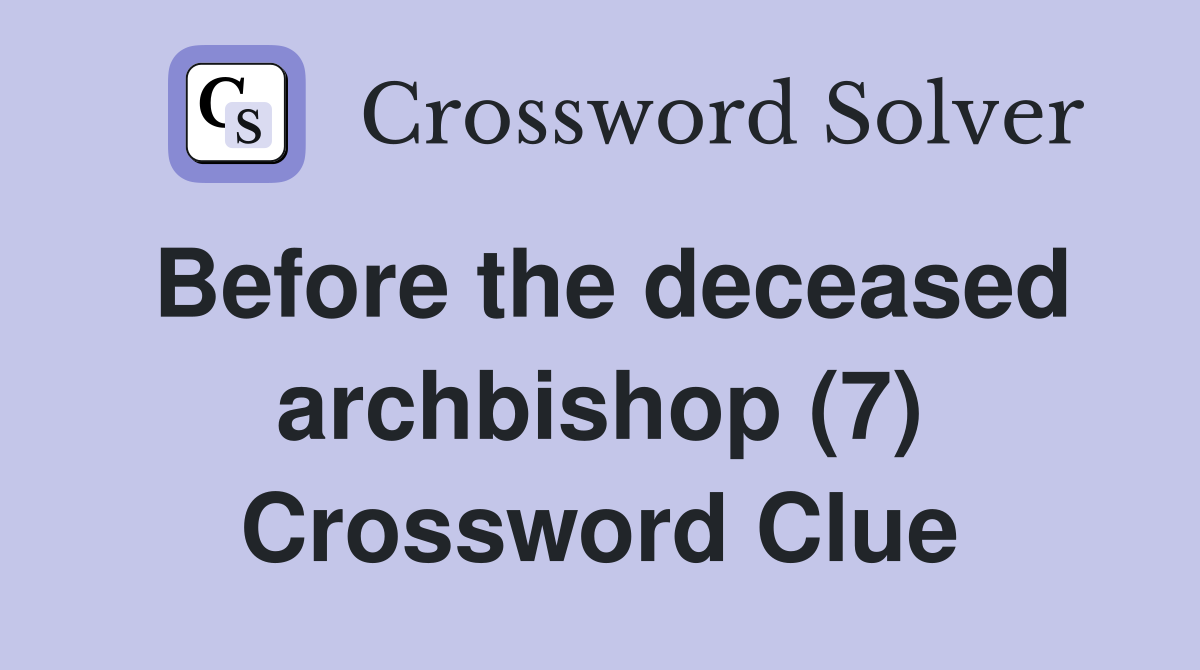 Before the deceased archbishop (7) Crossword Clue