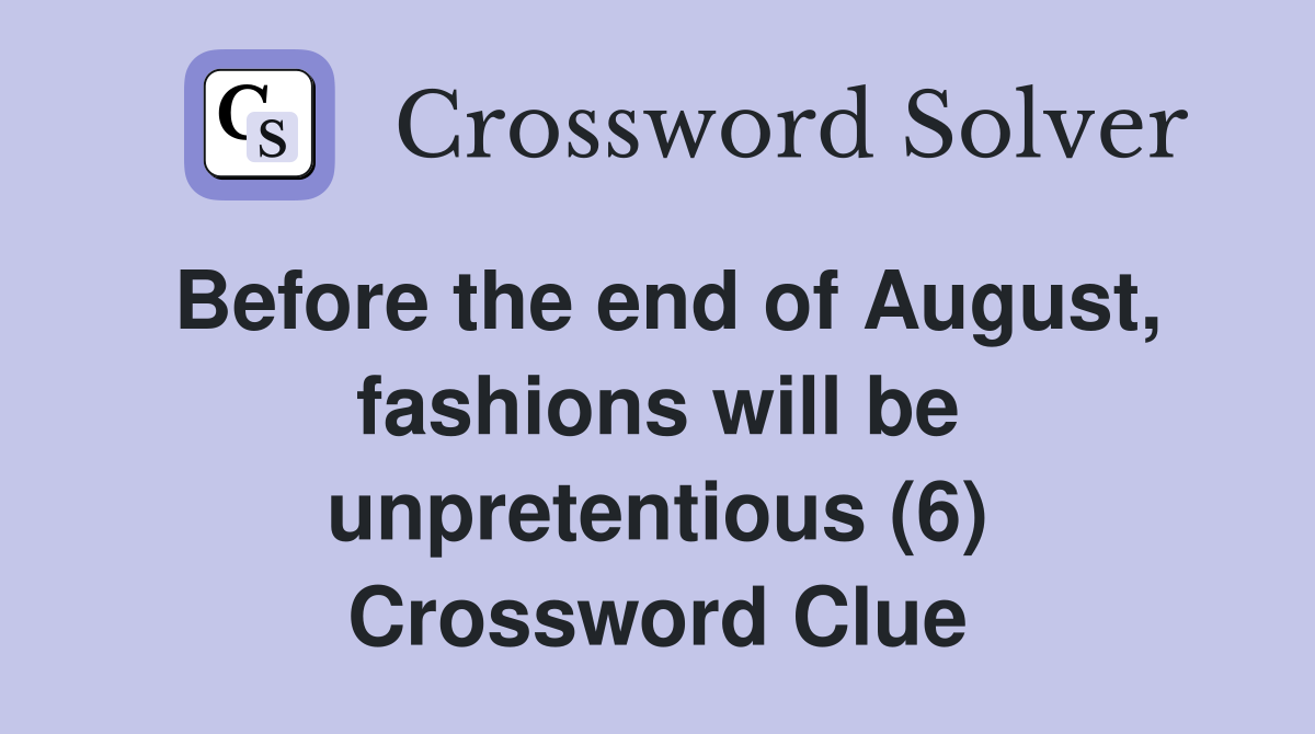Before the end of August, fashions will be unpretentious (6) Crossword Clue