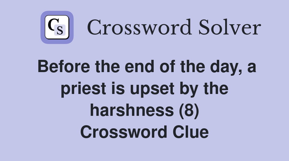 Before the end of the day, a priest is upset by the harshness (8) Crossword Clue
