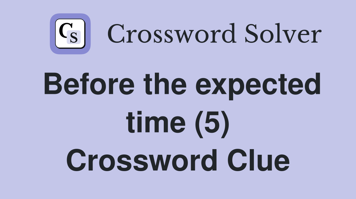 Before the expected time (5) Crossword Clue