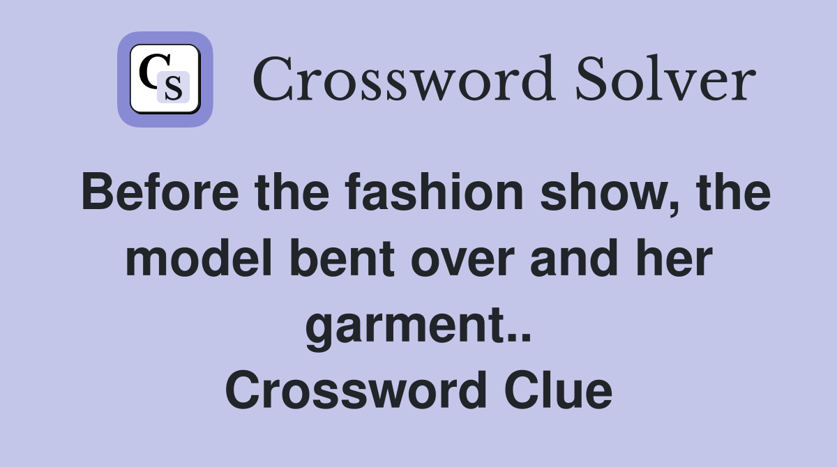 Before the fashion show, the model bent over and her garment.. Crossword Clue