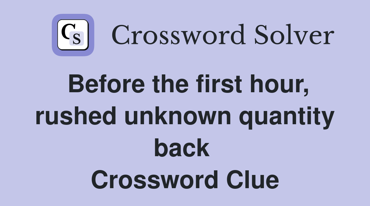 Before the first hour, rushed unknown quantity back  Crossword Clue