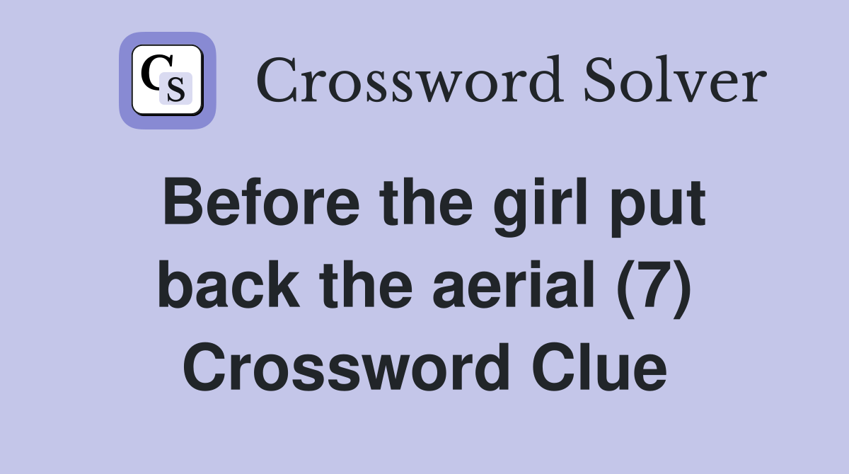 Before the girl put back the aerial (7) Crossword Clue