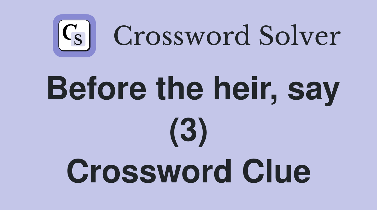 Before the heir, say (3) Crossword Clue