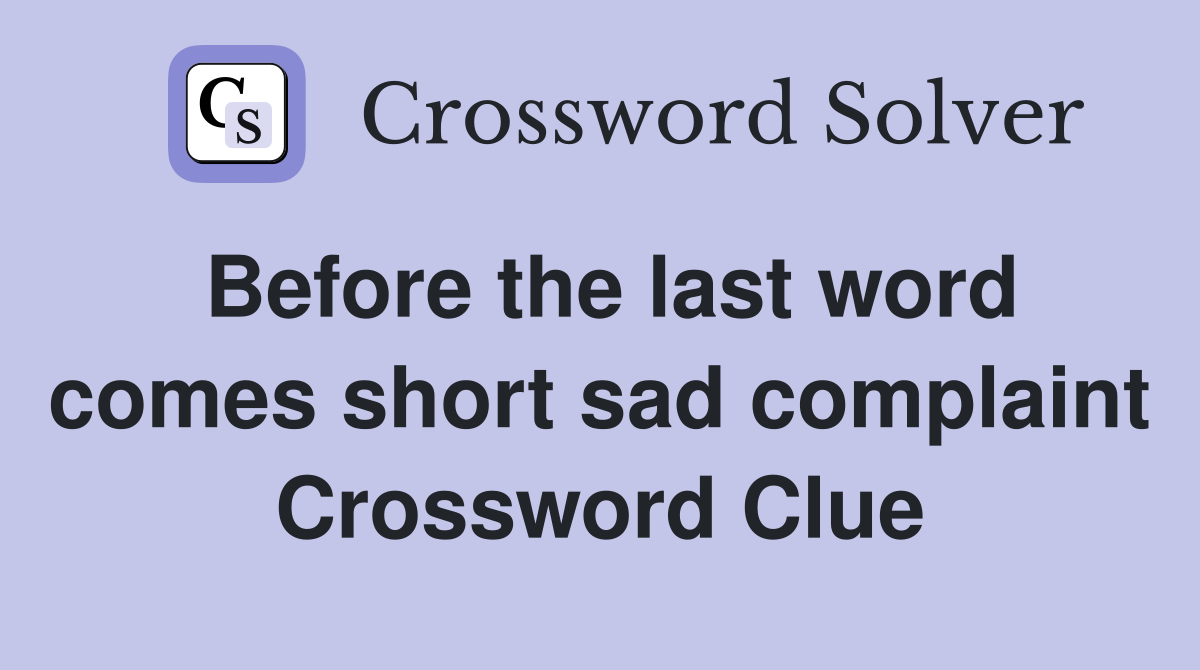 Before the last word comes short sad complaint Crossword Clue
