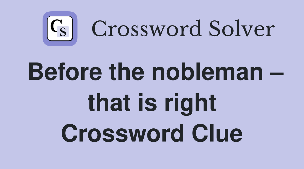 Before the nobleman – that is right Crossword Clue