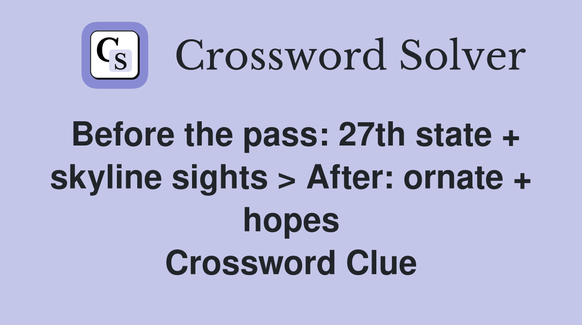 Before the pass: 27th state + skyline sights > After: ornate + hopes Crossword Clue