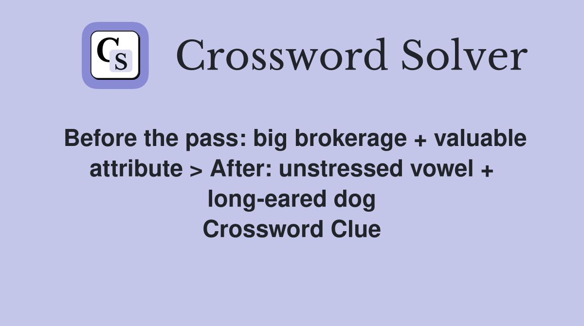 Before the pass: big brokerage + valuable attribute > After: unstressed vowel + long-eared dog Crossword Clue