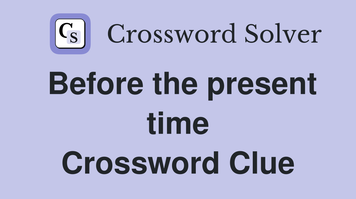Before the present time Crossword Clue