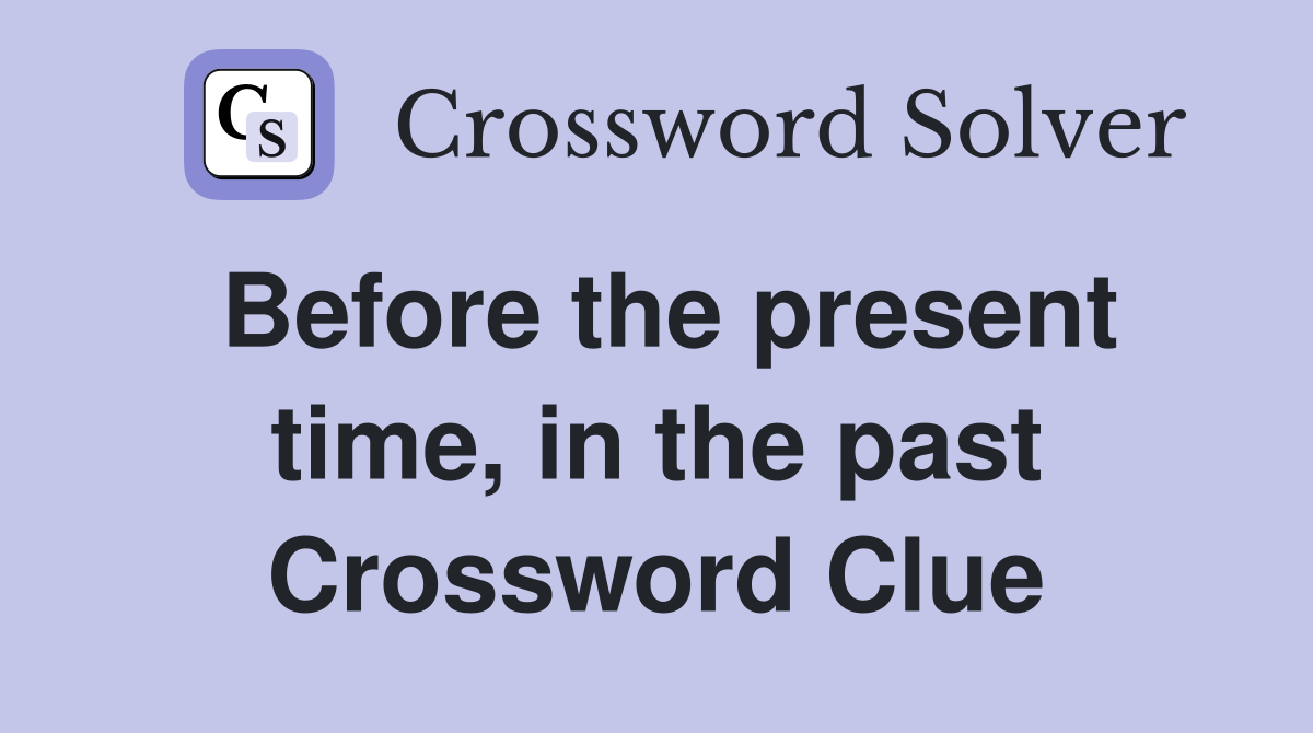 Before the present time, in the past Crossword Clue