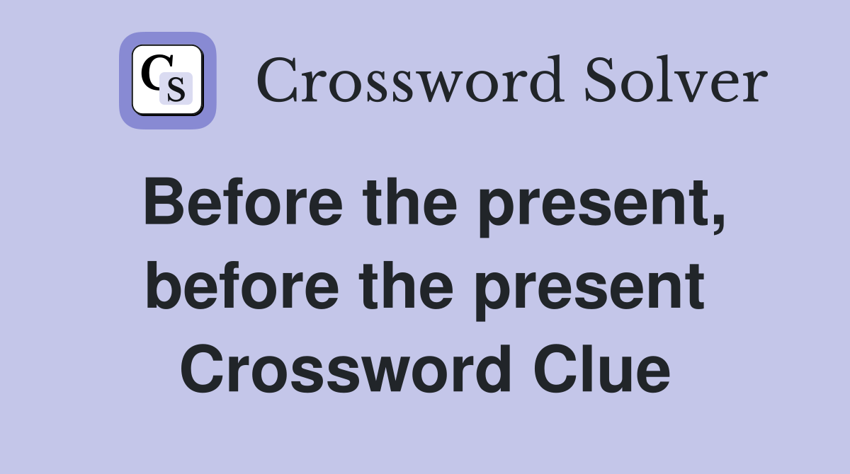 Before the present, before the present Crossword Clue