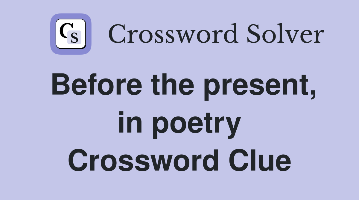 Before the present, in poetry Crossword Clue