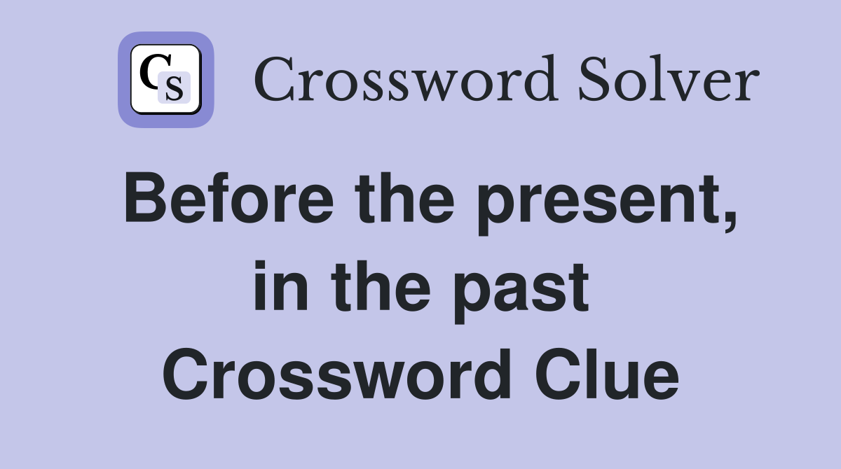 Before the present, in the past Crossword Clue