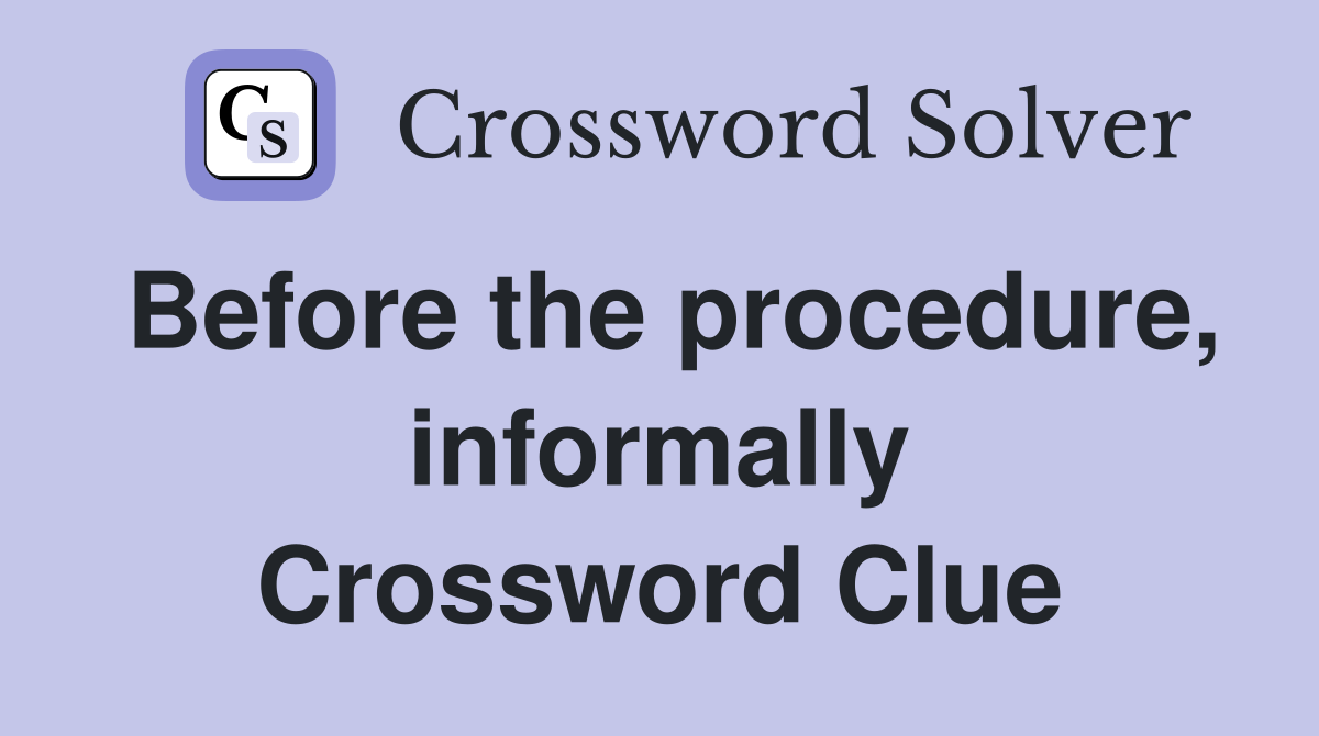 Before the procedure, informally Crossword Clue
