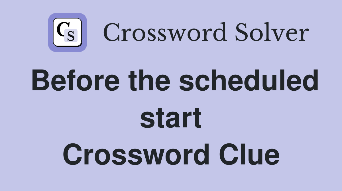 Before the scheduled start Crossword Clue