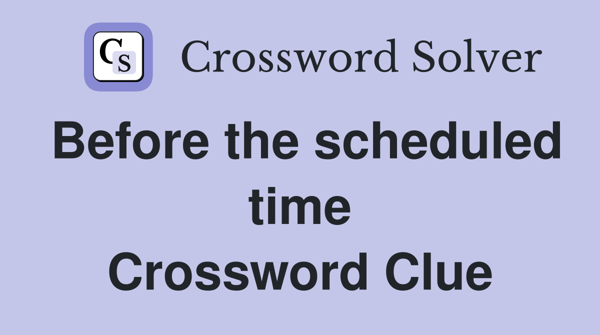 Before the scheduled time Crossword Clue