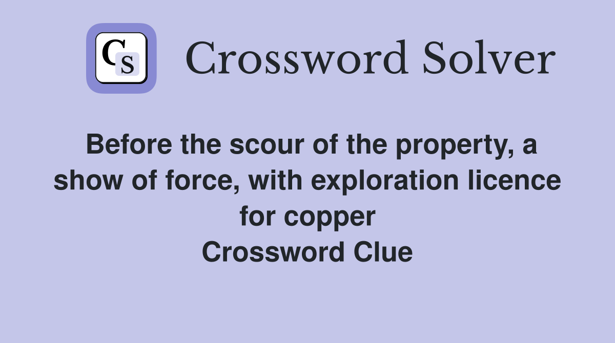 Before the scour of the property, a show of force, with exploration licence for copper Crossword Clue