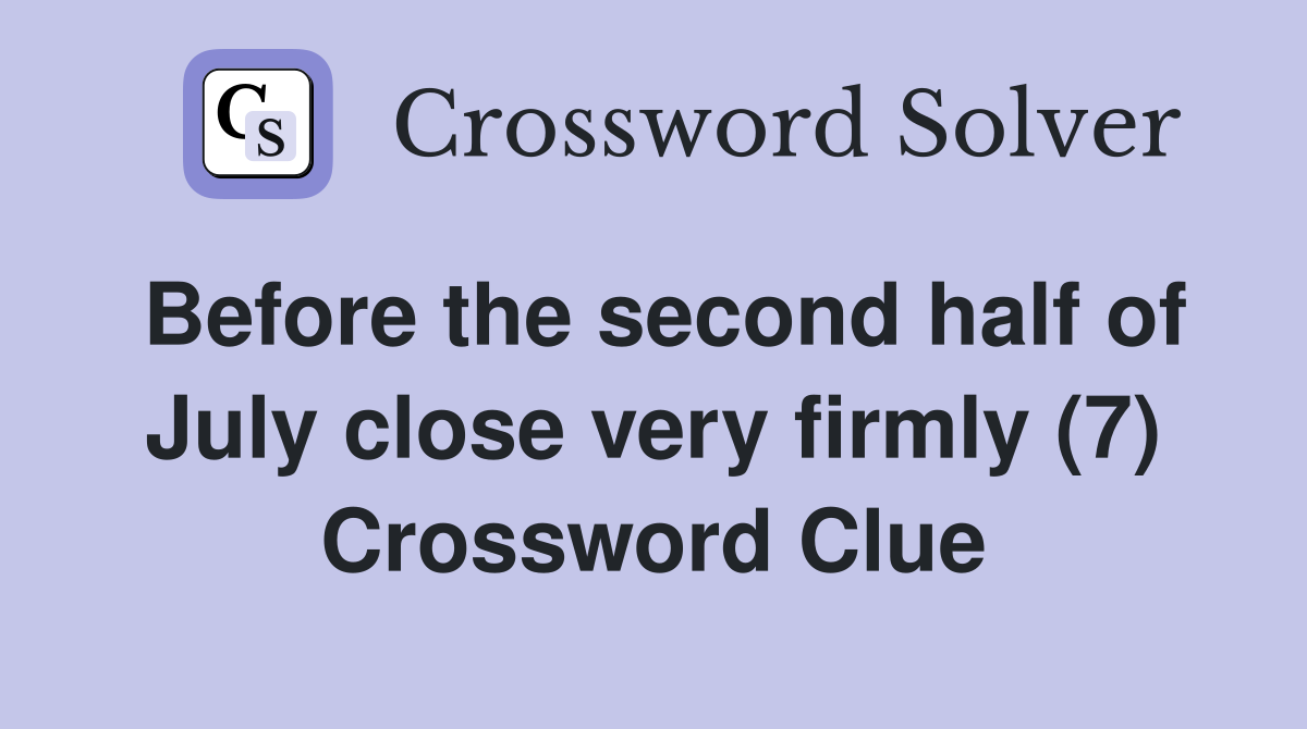 Before the second half of July close very firmly (7) Crossword Clue