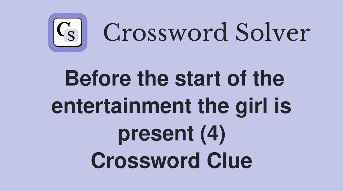 Before the start of the entertainment the girl is present (4) Crossword Clue