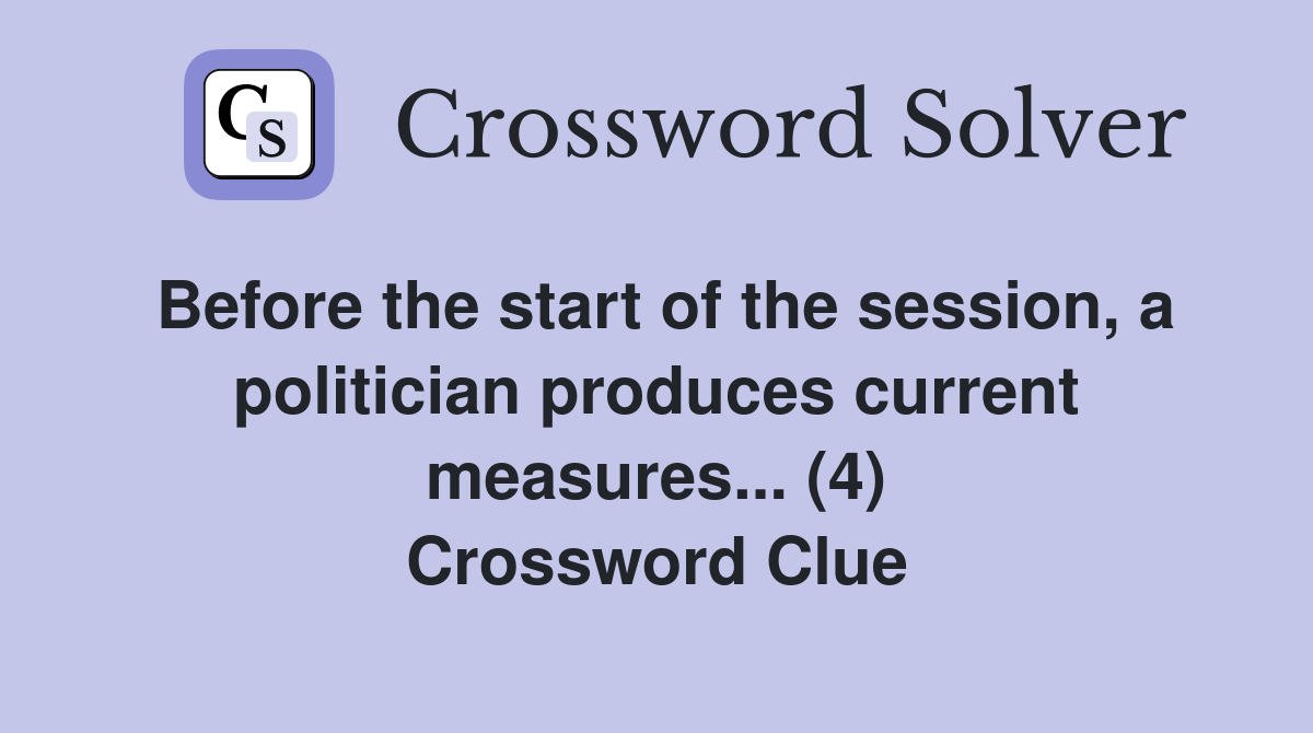 Before the start of the session, a politician produces current measures... (4) Crossword Clue