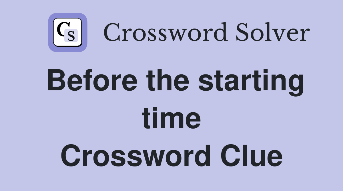 Before the starting time Crossword Clue