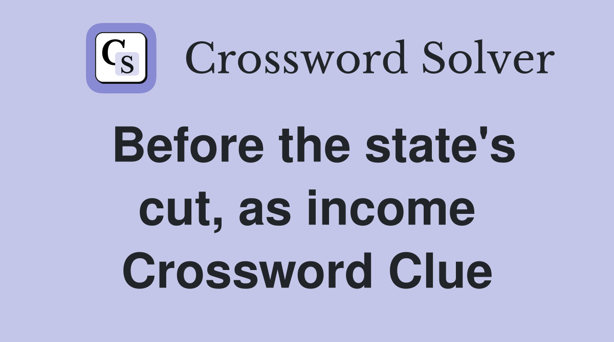 Before the state's cut, as income Crossword Clue