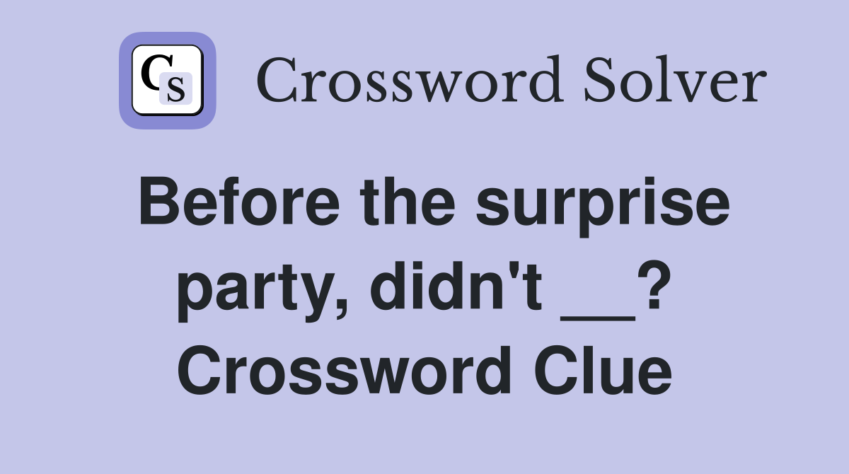 Before the surprise party, didn't __? Crossword Clue