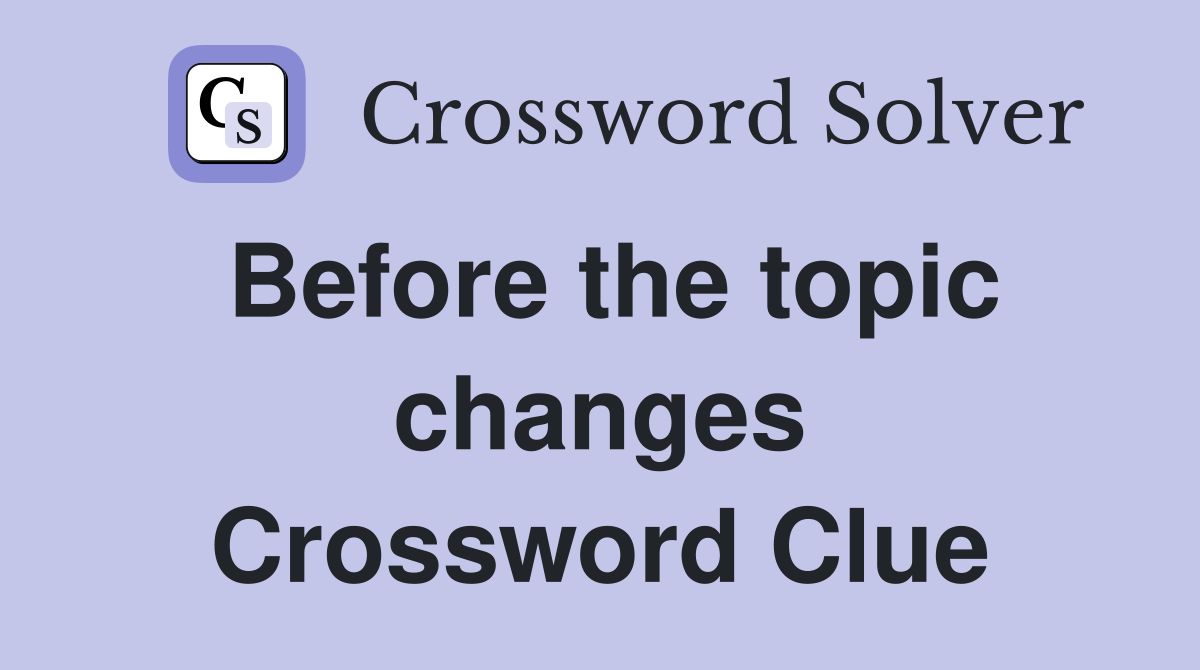 Before the topic changes Crossword Clue