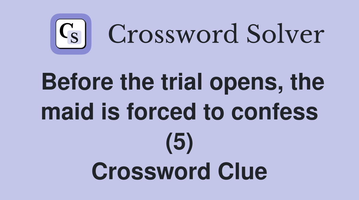 Before the trial opens, the maid is forced to confess (5) Crossword Clue