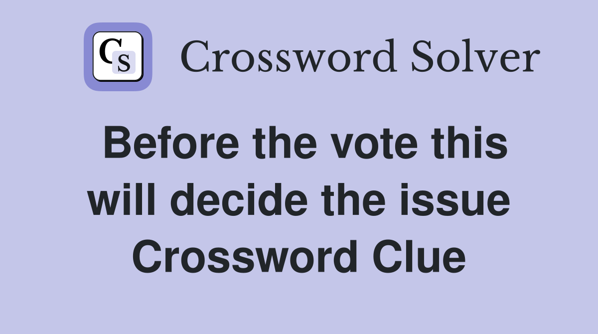 Before the vote this will decide the issue Crossword Clue
