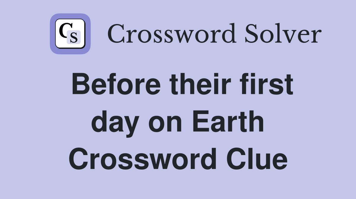 Before their first day on Earth Crossword Clue
