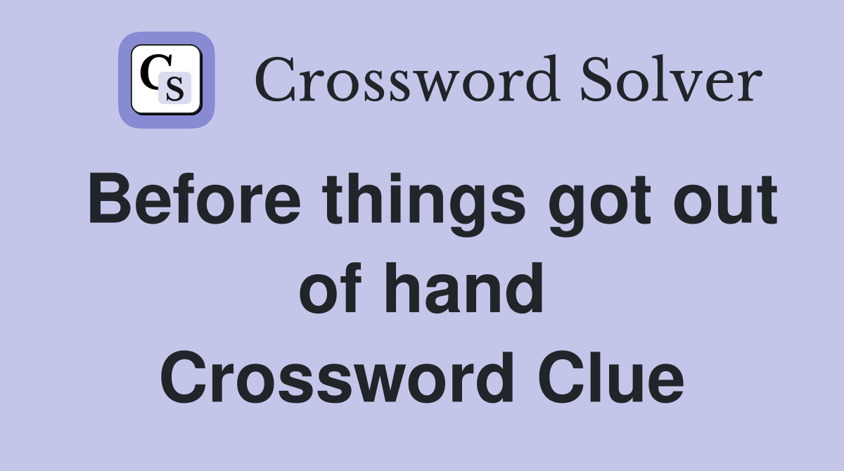 Before things got out of hand Crossword Clue