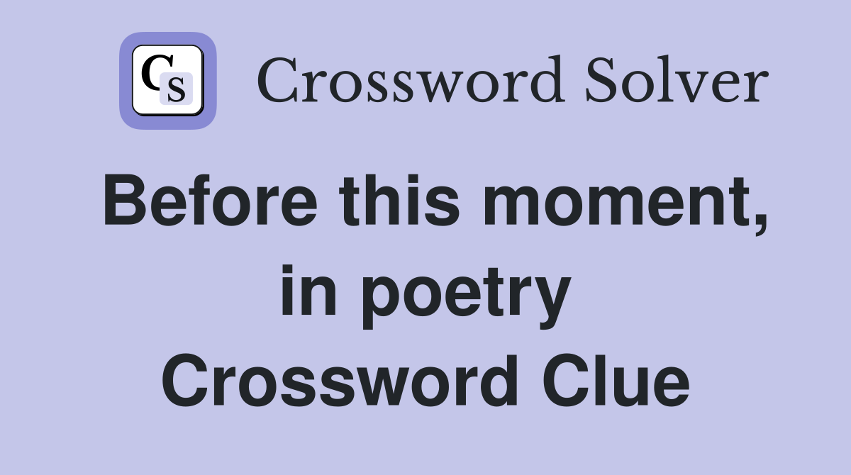 Before this moment, in poetry Crossword Clue