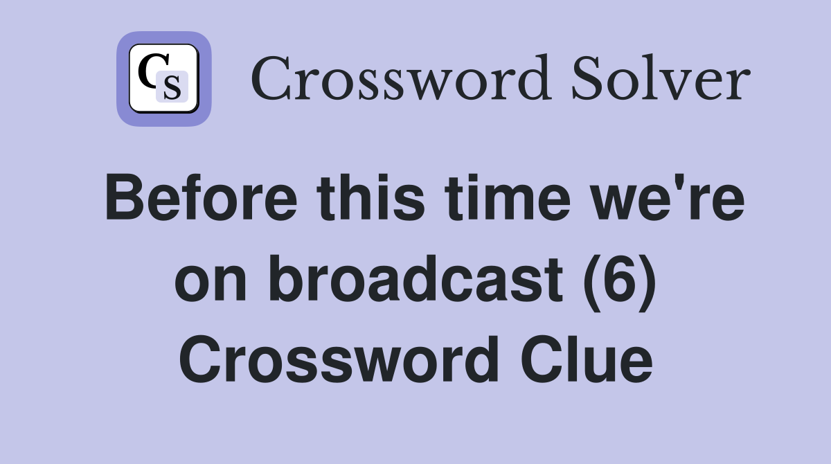 Before this time we're on broadcast (6) Crossword Clue