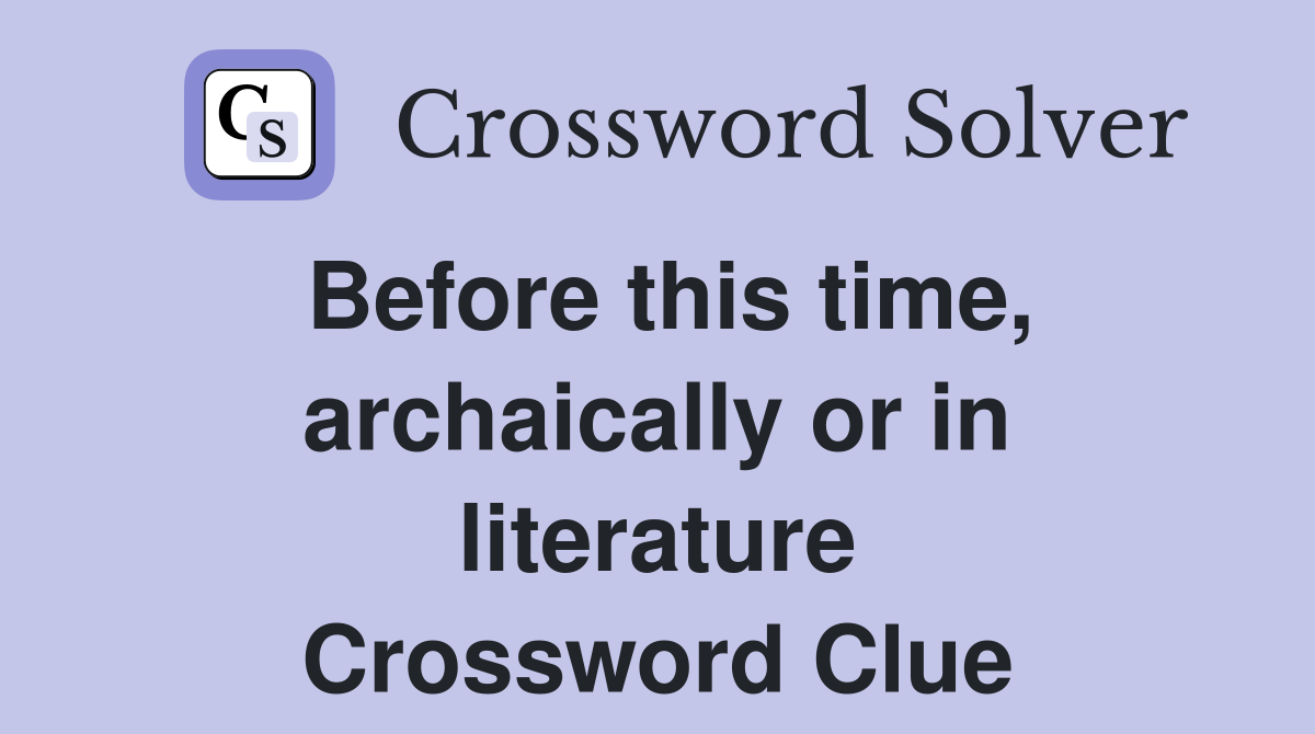 Before this time, archaically or in literature Crossword Clue