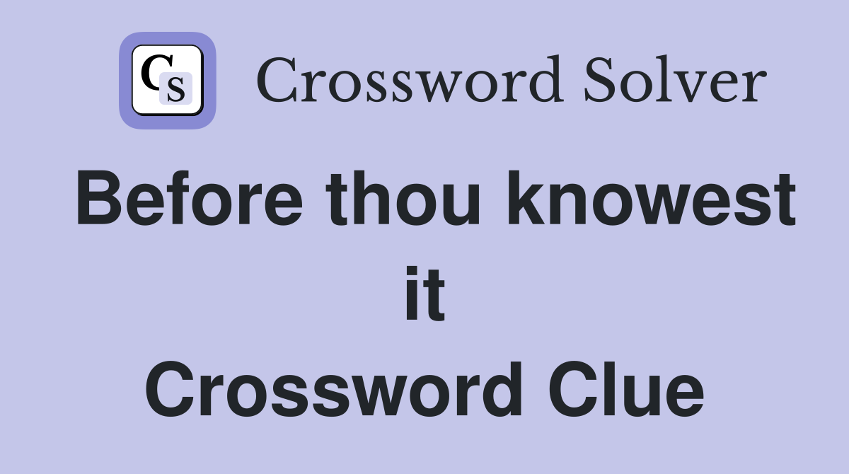 Before thou knowest it Crossword Clue