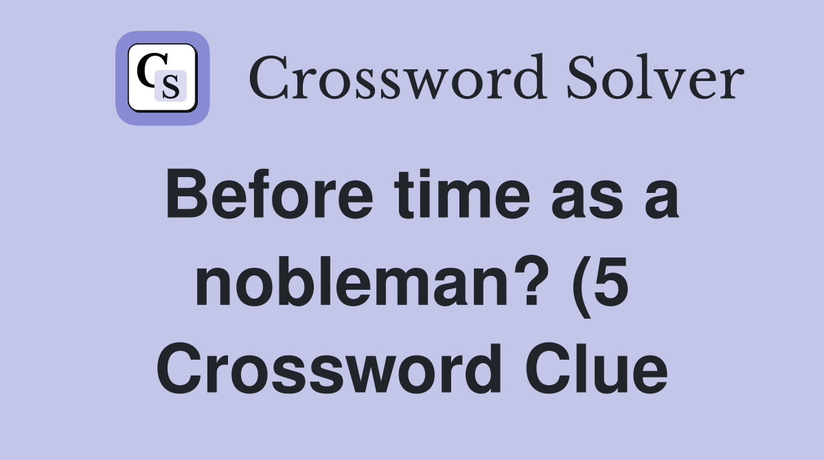 Before time as a nobleman? (5) Crossword Clue Answers Crossword Solver Before time as a nobleman? (5) Crossword Clue Answers Crossword Solver