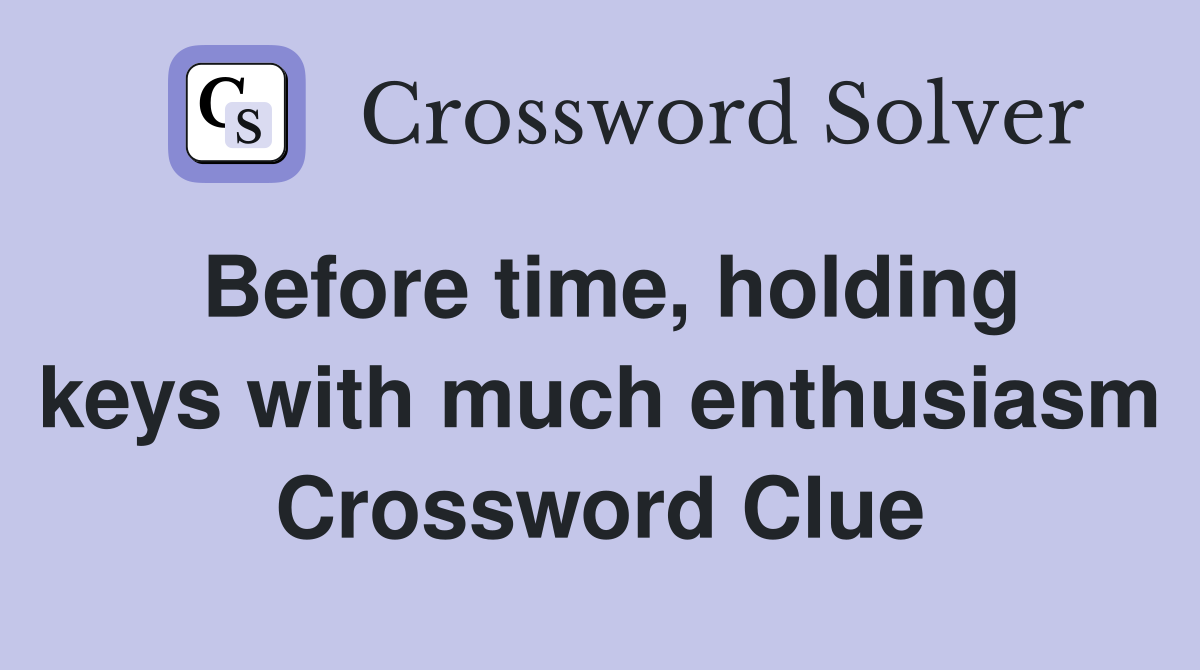 Before time, holding keys with much enthusiasm Crossword Clue