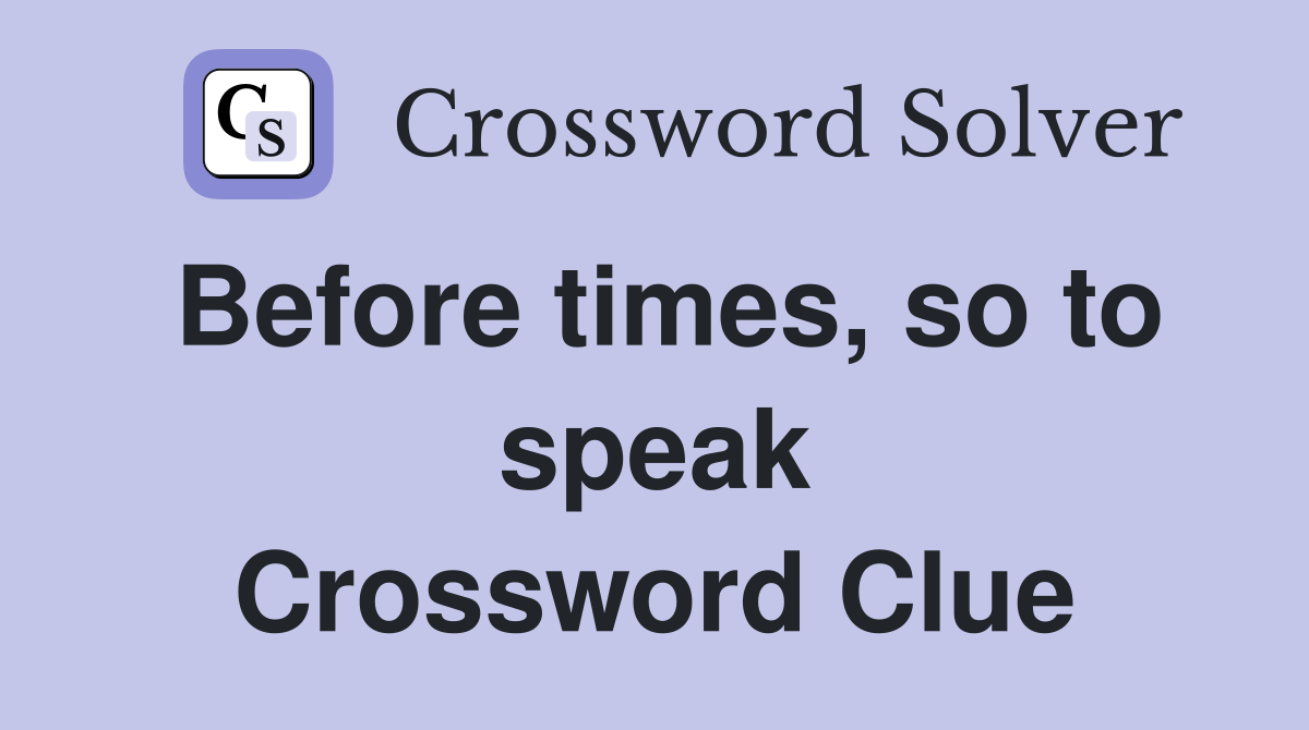 Before times, so to speak Crossword Clue