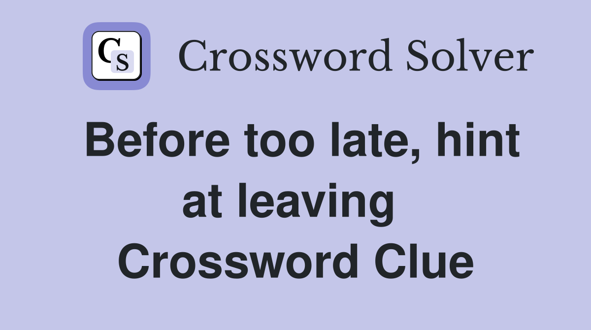 Before too late, hint at leaving  Crossword Clue
