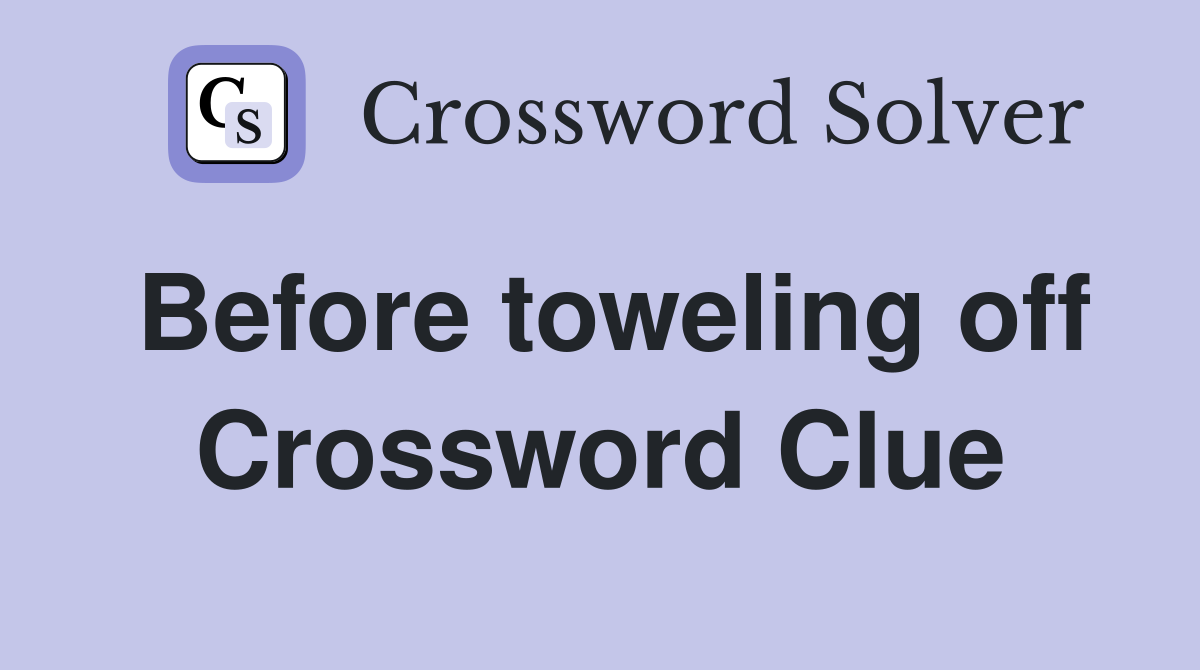 Before toweling off Crossword Clue
