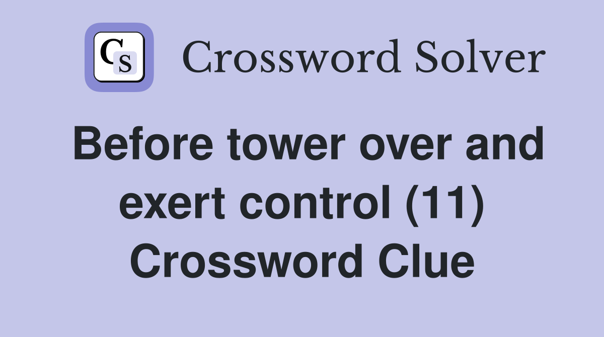 Before tower over and exert control (11) Crossword Clue