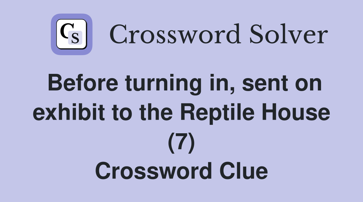 Before turning in, sent on exhibit to the Reptile House (7) Crossword Clue