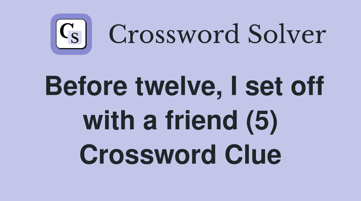 Before twelve, I set off with a friend (5) Crossword Clue