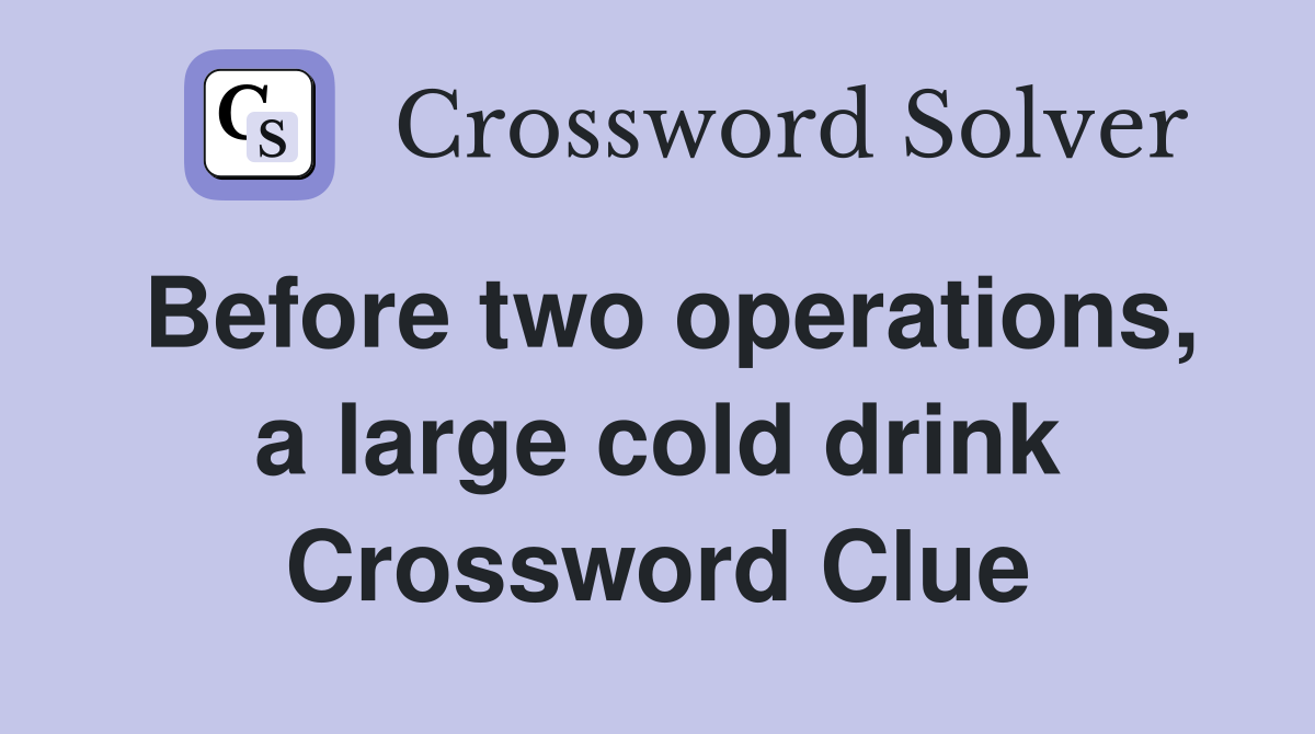 Before two operations, a large cold drink Crossword Clue
