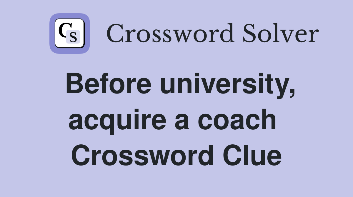 Before university, acquire a coach  Crossword Clue