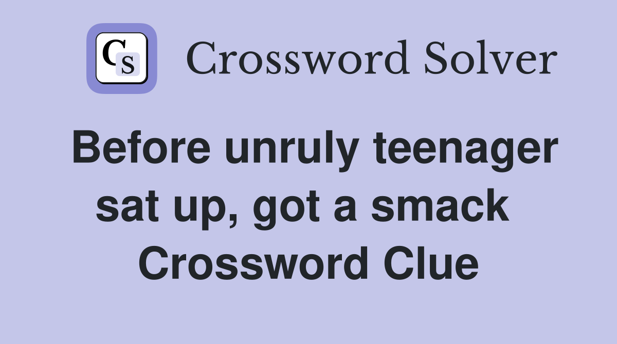 Before unruly teenager sat up, got a smack  Crossword Clue